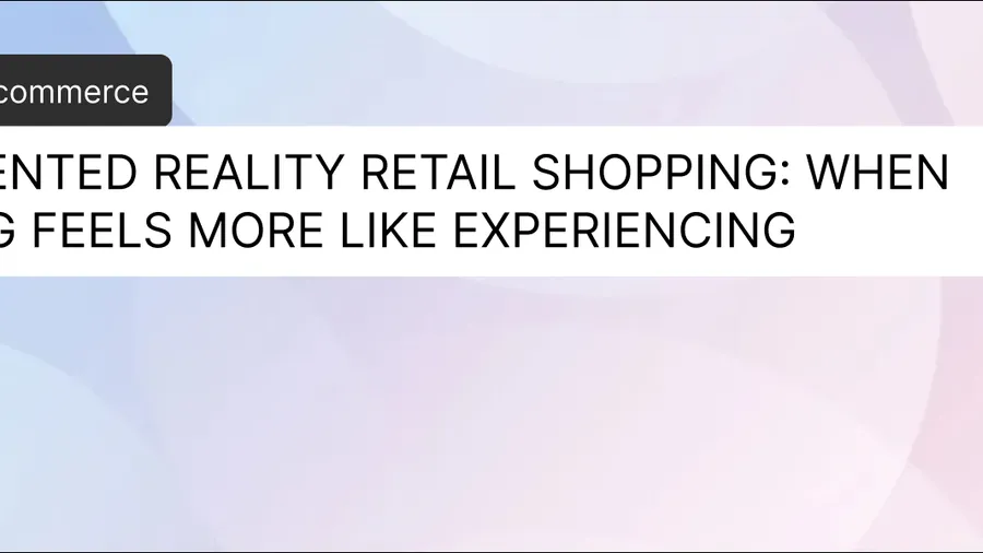 Augmented Reality Retail Shopping: When Buying Feels More Like Experiencing
