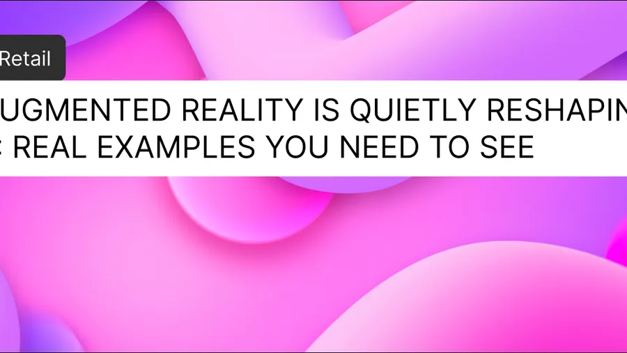 How Augmented Reality Is Quietly Reshaping Retail: Real Examples You Need to See